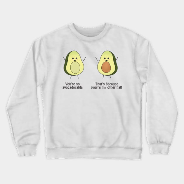 You are so avocadorable - thats because you are my other half Crewneck Sweatshirt by punderful_day